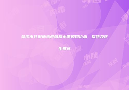 肇庆市注射肉毒杆菌瘦小腿项目价格、医院及医生推荐