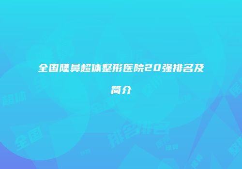 全国隆鼻超体整形医院20强排名及简介