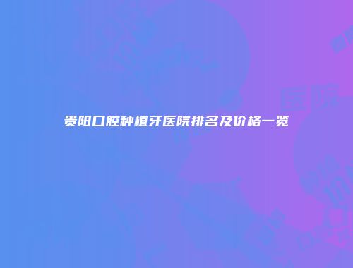 贵阳口腔种植牙医院排名及价格一览