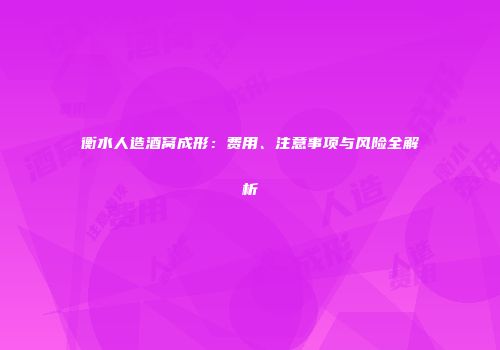 衡水人造酒窝成形：费用、注意事项与风险全解析