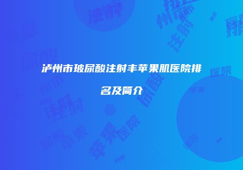 泸州市玻尿酸注射丰苹果肌医院排名及简介