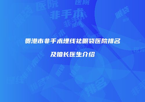 贵港市非手术埋线祛眼袋医院排名及擅长医生介绍