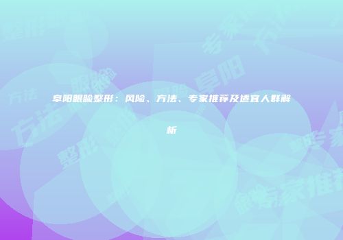 阜阳眼睑整形：风险、方法、专家推荐及适宜人群解析