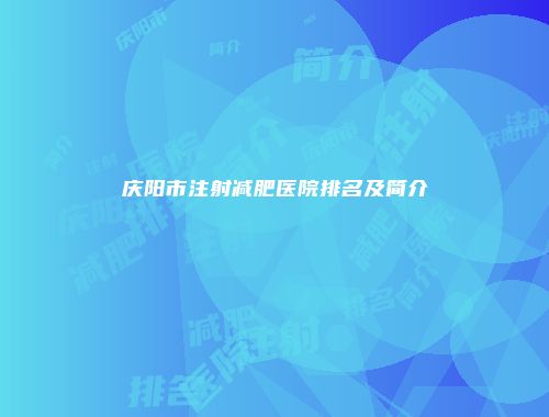 庆阳市注射减肥医院排名及简介