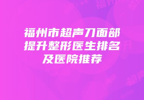 福州市超声刀面部提升整形医生排名及医院推荐