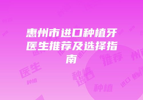 惠州市进口种植牙医生推荐及选择指南