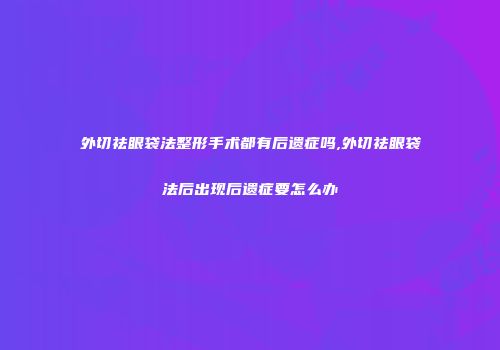 外切祛眼袋法整形手术都有后遗症吗,外切祛眼袋法后出现后遗症要怎么办