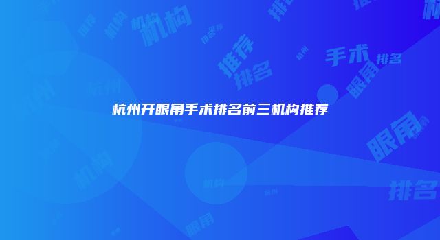 杭州开眼角手术排名前三机构推荐