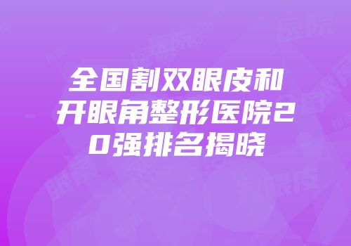 全国割双眼皮和开眼角整形医院20强排名揭晓