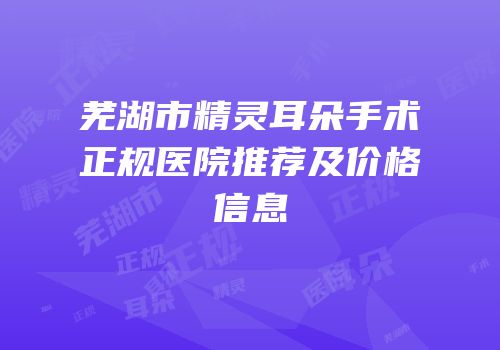 芜湖市精灵耳朵手术正规医院推荐及价格信息