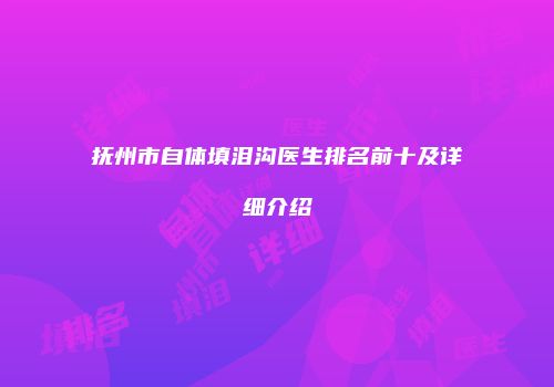 抚州市自体填泪沟医生排名前十及详细介绍