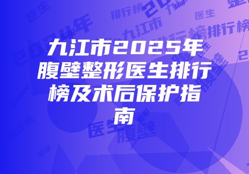 九江市2025年腹壁整形医生排行榜及术后保护指南