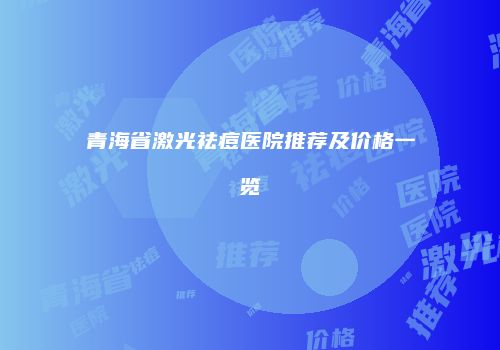 青海省激光祛痘医院推荐及价格一览