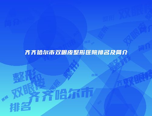 齐齐哈尔市双眼皮整形医院排名及简介