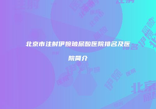 北京市注射伊婉玻尿酸医院排名及医院简介