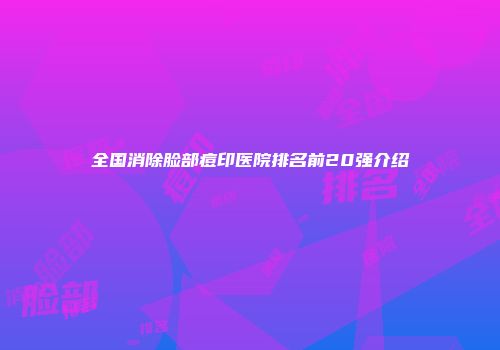 全国消除脸部痘印医院排名前20强介绍