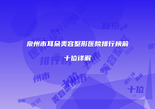 泉州市耳朵美容整形医院排行榜前十位详解