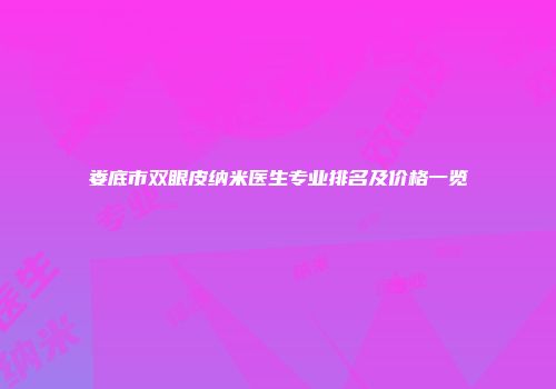 娄底市双眼皮纳米医生专业排名及价格一览
