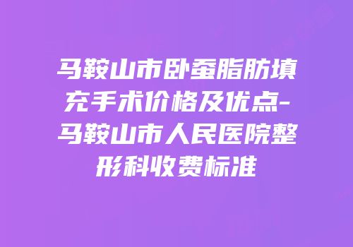 马鞍山市卧蚕脂肪填充手术价格及优点-马鞍山市人民医院整形科收费标准