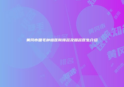 黄冈市睫毛种植医院排名及知名医生介绍