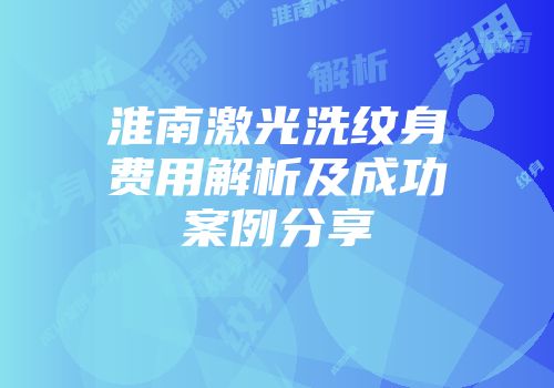 淮南激光洗纹身费用解析及成功案例分享