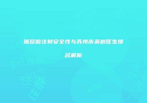 玻尿酸注射安全性与苏州市英树医生排名解析