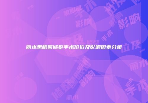 丽水黑眼圈修整手术价位及影响因素分析