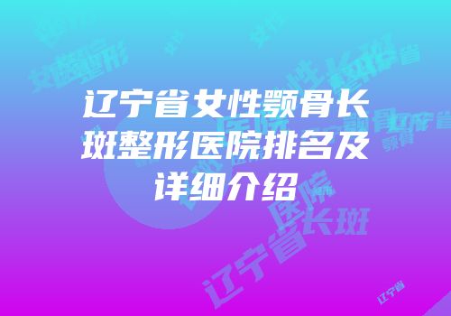 辽宁省女性颚骨长斑整形医院排名及详细介绍