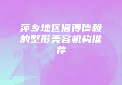 萍乡地区值得信赖的整形美容机构推荐