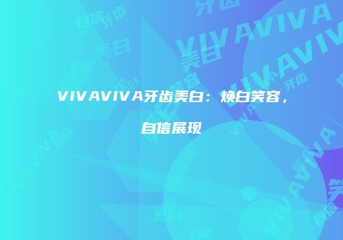 VIVAVIVA牙齿美白：焕白笑容，自信展现