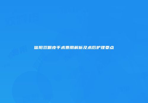 信阳双眼皮手术费用解析及术后护理要点