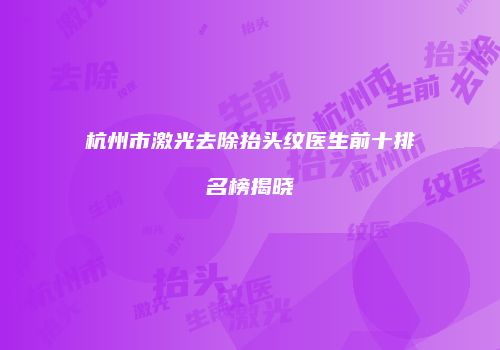 杭州市激光去除抬头纹医生前十排名榜揭晓