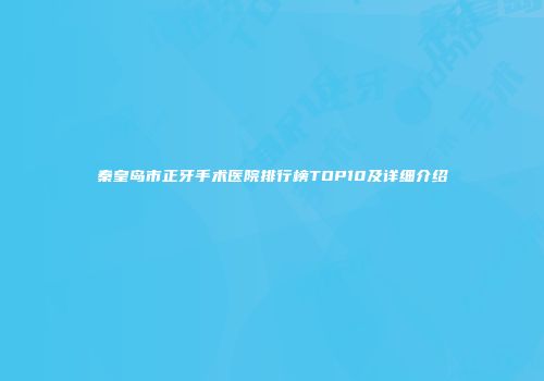 秦皇岛市正牙手术医院排行榜TOP10及详细介绍