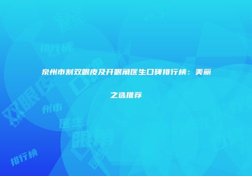 泉州市割双眼皮及开眼角医生口碑排行榜：美丽之选推荐