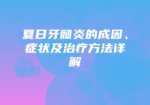 夏日牙髓炎的成因、症状及治疗方法详解