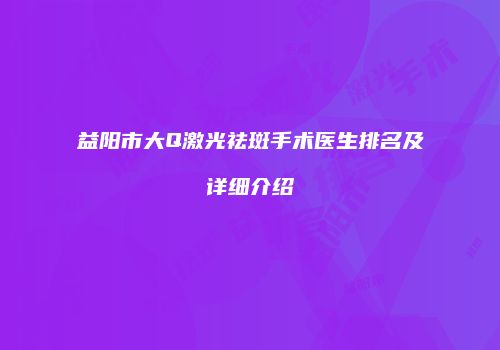 益阳市大Q激光祛斑手术医生排名及详细介绍