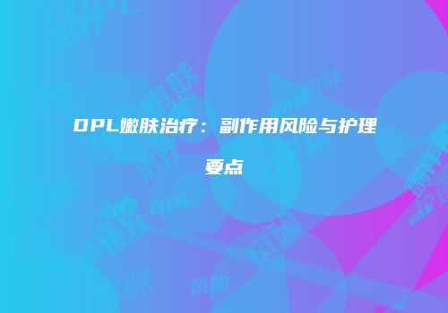 DPL嫩肤治疗：副作用风险与护理要点