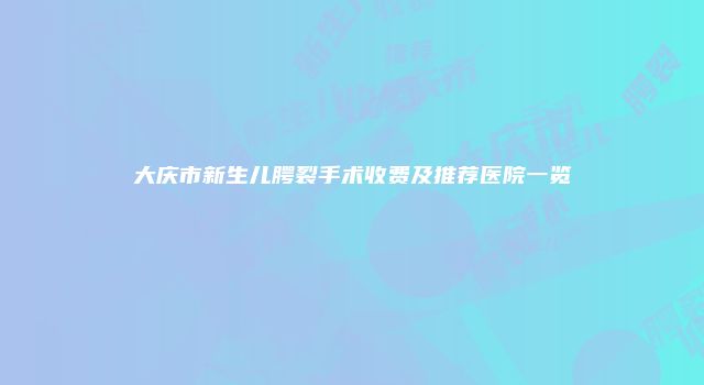 大庆市新生儿腭裂手术收费及推荐医院一览