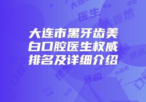 大连市黑牙齿美白口腔医生权威排名及详细介绍