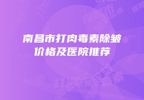 南昌市打肉毒素除皱价格及医院推荐