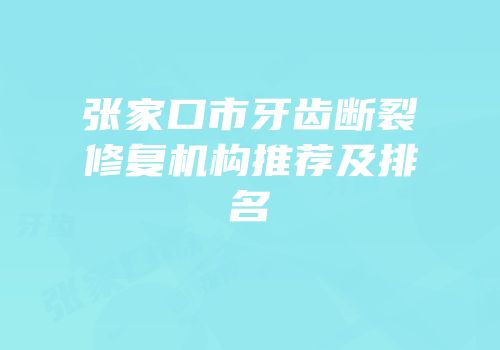 张家口市牙齿断裂修复机构推荐及排名