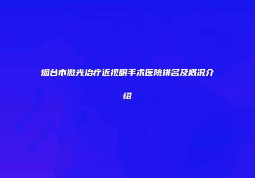 烟台市激光治疗近视眼手术医院排名及概况介绍