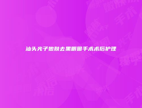 汕头光子嫩肤去黑眼圈手术术后护理