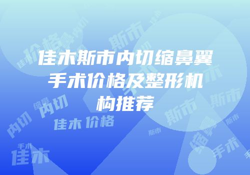 佳木斯市内切缩鼻翼手术价格及整形机构推荐