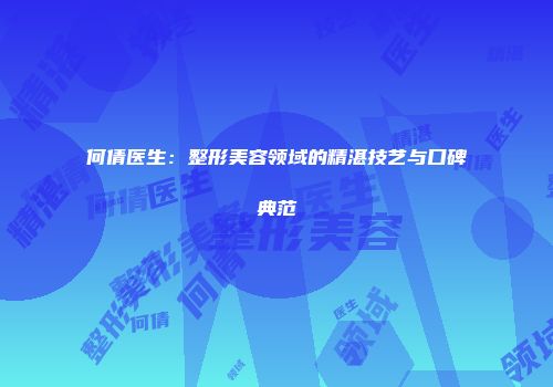 何倩医生：整形美容领域的精湛技艺与口碑典范