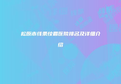 松原市线条纹眉医院排名及详细介绍