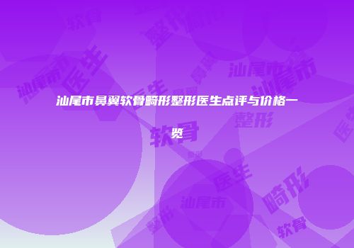 汕尾市鼻翼软骨畸形整形医生点评与价格一览