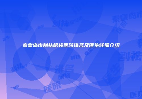 秦皇岛市割祛眼袋医院排名及医生详细介绍