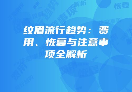 纹眉流行趋势：费用、恢复与注意事项全解析