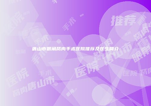 唐山市眼角胬肉手术医院推荐及医生简介